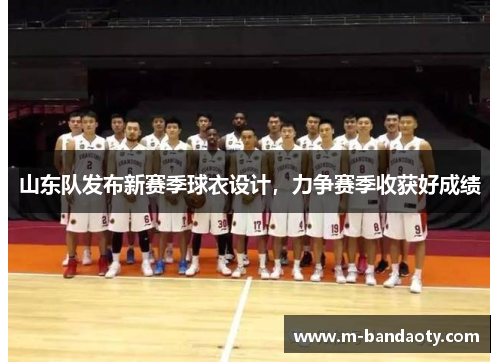 山东队发布新赛季球衣设计，力争赛季收获好成绩