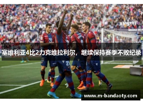 塞维利亚4比2力克维拉利尔，继续保持赛季不败纪录