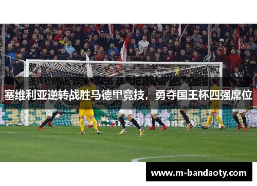 塞维利亚逆转战胜马德里竞技，勇夺国王杯四强席位
