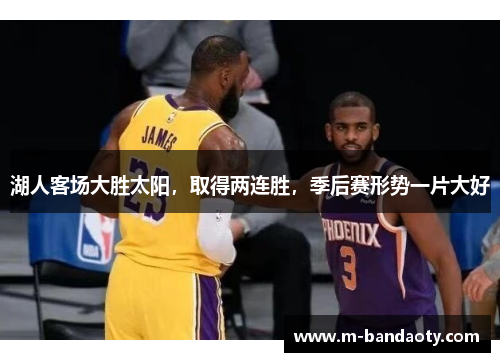 湖人客场大胜太阳，取得两连胜，季后赛形势一片大好