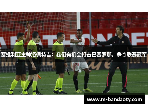塞维利亚主帅洛佩特吉：我们有机会打击巴塞罗那，争夺联赛冠军