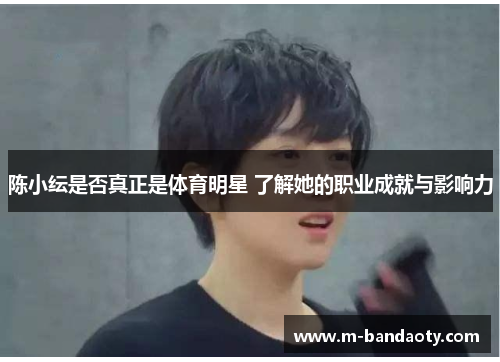 陈小纭是否真正是体育明星 了解她的职业成就与影响力