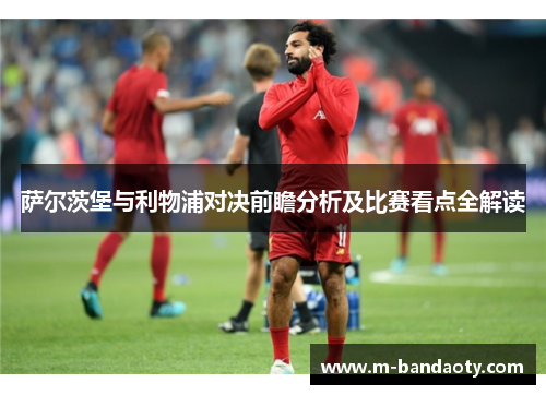 萨尔茨堡与利物浦对决前瞻分析及比赛看点全解读