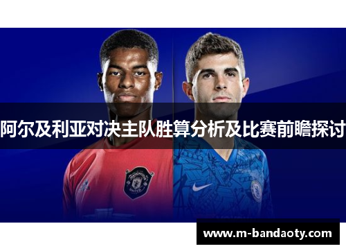 阿尔及利亚对决主队胜算分析及比赛前瞻探讨